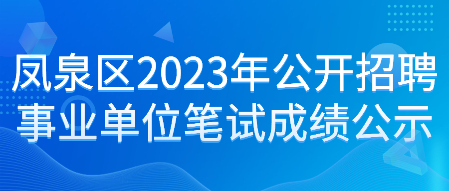 鳳泉區(qū)2023年公開(kāi)招聘事業(yè)單位工作人員筆試成績(jī)公示