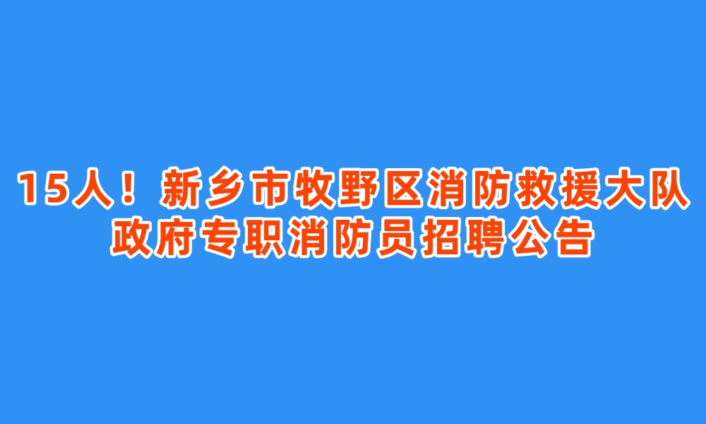 15人！新鄉(xiāng)市牧野區(qū)消防救援大隊(duì)政府專職消防員招聘公告